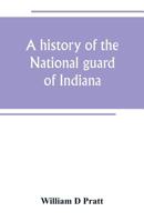 A history of the National Guard of Indiana, from the beginning of the militia system in 1787 to the present time, including the services of Indiana troops in the war with Spain 9389247756 Book Cover