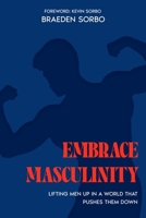 Embrace Masculinity: Lifting Men up in a World That Pushes Them Down B0F1LHW56Q Book Cover