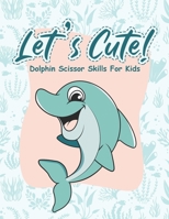 Let's Cute - Dolphin Scissor Skills for Kids: Fun Pre-Schoolers and Kindergarten Workbook Activity and Practice Cutting Animals and How To Use Scissors at Home - For toddlers and Kids All Ages B08Y4LBS5W Book Cover