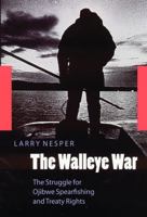 The Walleye War: The Struggle for Ojibwe Spearfishing and Treaty Rights 0803283806 Book Cover