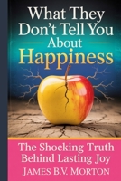 What They Don’t Tell You About Happiness: The Shocking Truth Behind Lasting Joy B0FLWYBRSS Book Cover