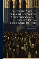Panegirici Sacri, E Sermoni Del Molto Reuerendo Simone Bagnati Della Compagnia Di Gesù: Diuisi In Tre Parti, L'vltima Delle Quali È L'aggiunta Di ... Medemo Auttore [sic!] ... 1175243973 Book Cover