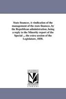 State finances. A vindication of the management of the state finances, by the Republican administration, being a reply to the Minority report of the ... the extra session of the Legislature, 1858. 1418193259 Book Cover