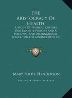 The Aristocracy of Health: A Study of Physical Culture, Our Favorite Poisons, and a National and International League for the Advancement of Physical Culture 1163252891 Book Cover