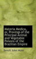 Materia Medica: Provings of the Principal Animal and Vegetable Poisons of the Brazilian Empire - Scholar's Choice Edition 1016749716 Book Cover