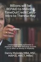 Billions will be REPAID to Millions-TimeOutCreditCards-Intro to Theresa May: Collateralised Credit Exploitation is practised on AAA None Defaulting ... in effect an Annuity in Perpetuity 1717857310 Book Cover