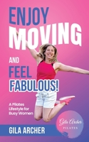 Enjoy Moving and Feel Fabulous: A Pilates Lifestyle for Busy Women. 1739098307 Book Cover