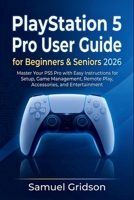 PlayStation 5 Pro User Guide for Beginners & Seniors 2026: Master Your PS5 Pro with Easy Instructions for Setup, Game Management, Remote Play, Accessories, and Entertainment (Next-Gen Gaming Mastery) B0H2L3BR2X Book Cover