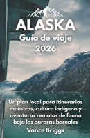 Alaska Guía de viaje 2026: Un plan local para itinerarios maestros, cultura indígena y aventuras remotas de fauna bajo las auroras boreales (Spanish Edition) B0H2Z1DLYS Book Cover