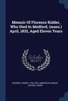 Memoir Of Florence Kidder, Who Died In Medford, (mass.) April, 1832, Aged Eleven Years 1022608304 Book Cover
