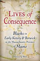Lives of Consequence: Blacks in Early Kittery & Berwick in the Massachusetts Province of Maine 0915819465 Book Cover