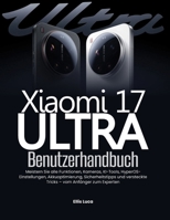 Xiaomi 17 Ultra Benutzerhandbuch: Meistern Sie alle Funktionen, Kameras, KI-Tools, HyperOS-Einstellungen, Akkuoptimierung, Sicherheitstipps und ... – vom Anfänger zum Experten (German Edition) B0H8KJL442 Book Cover