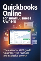 QUICKBOOKS ONLINE FOR SMALL BUSINESS OWNERS: The Essential 2026 Guide to Stress Free Finances and Explosive Growth B0GKXZW81K Book Cover