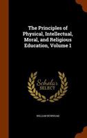 The Principles Of Physical, Intellectual, Moral, And Religious Education, Volume 1 1344791891 Book Cover