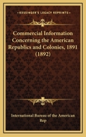 Commercial information concerning the American republics and colonies, 1891 0548873488 Book Cover