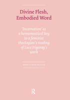 Divine Flesh, Embodied Word: Incarnation as a Hermeneutical Key to a Feminist Theologian's Reading of Luce Irigaray's Work 9085551013 Book Cover