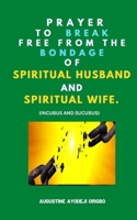 Prayer To Break Free From The Bondage Of Spiritual Husband And Spiritual Wife: (Incubus And Sucubus) B0FSX9GY69 Book Cover