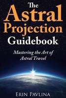 The Astral Projection Guidebook: Mastering the Art of Astral Travel 1491246979 Book Cover