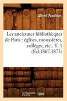 Les Anciennes Bibliotha]ques de Paris: A(c)Glises, Monasta]res, Colla(c)Ges, Etc.. T. 1 (A0/00d.1867-1873) 2012691544 Book Cover