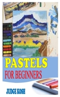PASTELS FOR BEGINNERS: The Absolute Beginner Guide to Painting in Pastel B091WJGT81 Book Cover