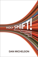 Holy Shift!: Moving Your Company Forward to the Future of Work 1637632207 Book Cover