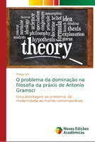 O problema da dominação na filosofia da práxis de Antonio Gramsci: Uma abordagem do problema, da modernidade ao mundo contemporâneo 6139667887 Book Cover