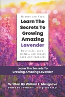 Learn The Secrets To Growing Amazing Lavender: CULTIVATE, GROW, DISTILL, AND CREATE YOUR OWN PRODUCTS B09BGPGGZP Book Cover