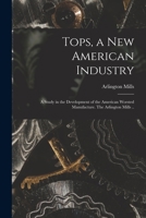 Tops, a New American Industry; A Study in the Development of the American Worsted Manufacture. the Arlington Mills 1014679516 Book Cover