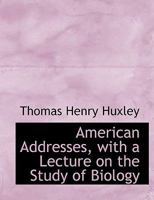 American Addresses, with a Lecture on the Study of Biology 1518823963 Book Cover