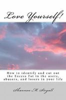 Love Yourself!: How to Identify and Cut Out the Excess Fat in the Users, Abusers, and Losers in Your Life 1449505732 Book Cover