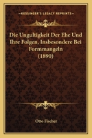 Die Ungultigkeit Der Ehe Und Ihre Folgen, Insbesondere Bei Formmangeln (1890) 1168034698 Book Cover