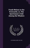 Frank Nelson in the Forecastle; or the Sportsman's Club Among the Whalers 1979647437 Book Cover