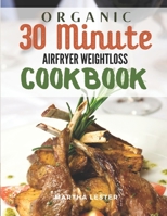 Organic 30 Minute Airfryer Weightloss Cookbook: Healthy Savory Crunchy Delicious Recipe Guide For Beginners B08NS9N451 Book Cover