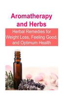 Aromatherapy and Herbs: Herbal Remedies for Weight Loss, Feeling Good, and Optimum Health: 1533553459 Book Cover