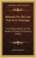 Remarks On The Late War In St. Domingo: With Observations On The Relative Situation Of Jamaica 1120690447 Book Cover