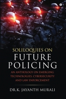 Soliloquies on Future Policing: An Anthology on Emerging Technologies, Cybersecurity and Law Enforcement B0CR4CRWXC Book Cover