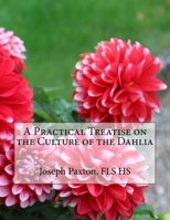 A Practical Treatise on the Culture of the Dahlia 1727468147 Book Cover