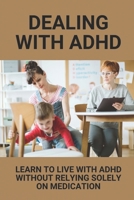 Dealing With ADHD: Learn To Live With ADHD Without Relying Solely On Medication: Adhd Symptoms In Kids B098S1GBFY Book Cover