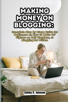 Making Money on Blogging: Complete Step by Steps Guide for Beginners on How to Make 6-7 Figures as Self Bloggers, or Blogging for Others B0CQ1G1MVQ Book Cover