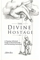The Divine Hostage: A Trauma-Informed Guide to Deconstruction and Reclaiming Autonomy B0HGGCDPNY Book Cover