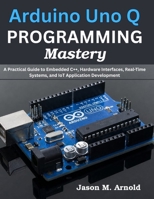 Arduino Uno Q PROGRAMMING Mastery: A Practical Guide to Embedded C++, Hardware Interfaces, Real-Time Systems, and IoT Application Development (Complementary Tech Combinations) B0HDPGVL4M Book Cover