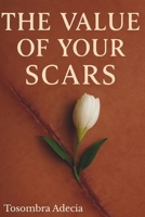 The Value of Your Scars: Finding Strength After Life’s Toughest Battles 1955464227 Book Cover