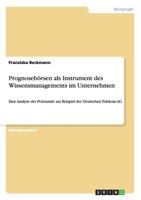 Prognoseb�rsen als Instrument des Wissensmanagements im Unternehmen: Eine Analyse der Potenziale am Beispiel der Deutschen Telekom AG 3656032491 Book Cover