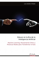 Educar en la Era de la Inteligencia Artificial: Machine Learning, Pensamiento Crítico y Prácticas Reales para Transformar el Aula (Spanish Edition) 999933475X Book Cover