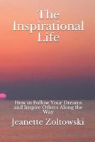 The Inspirational Life: How to Follow Your Dreams and Inspire Others Along the Way 1794067094 Book Cover