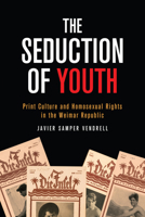 The Seduction of Youth: Print Culture and Homosexual Rights in the Weimar Republic 1487507348 Book Cover