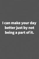 I can make your day better just by not being a part of it.: Funny Blank Lined College Ruled Notebook Journal Size 6 x 9 1660793254 Book Cover