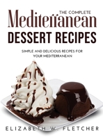The Complete Mediterranean Dessert Recipes: Simple and Delicious Recipes for Your Mediterranean 1008936146 Book Cover
