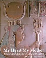 My Heart My Mother: Death and Rebirth in Ancient Egypt 0952423316 Book Cover