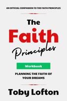 The Faith Principles Workbook: Planning the Faith of Your Dreams (The Faith Principles Collection) 1964039045 Book Cover